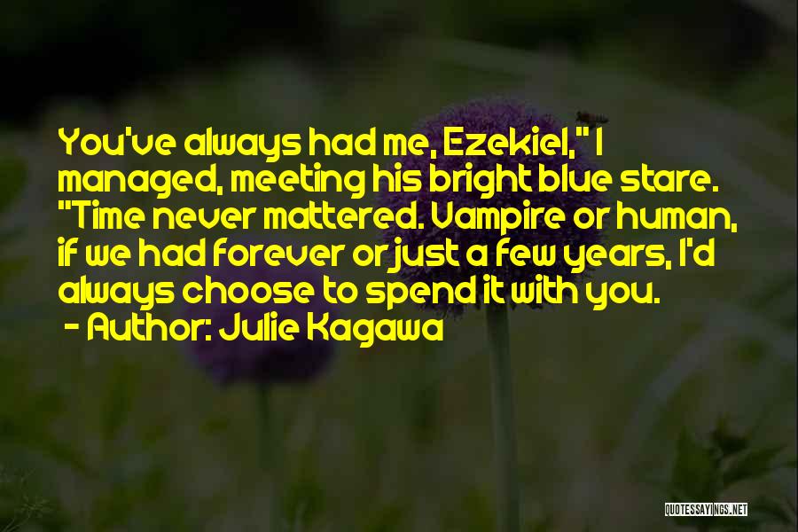 Julie Kagawa Quotes: You've Always Had Me, Ezekiel, I Managed, Meeting His Bright Blue Stare. Time Never Mattered. Vampire Or Human, If We