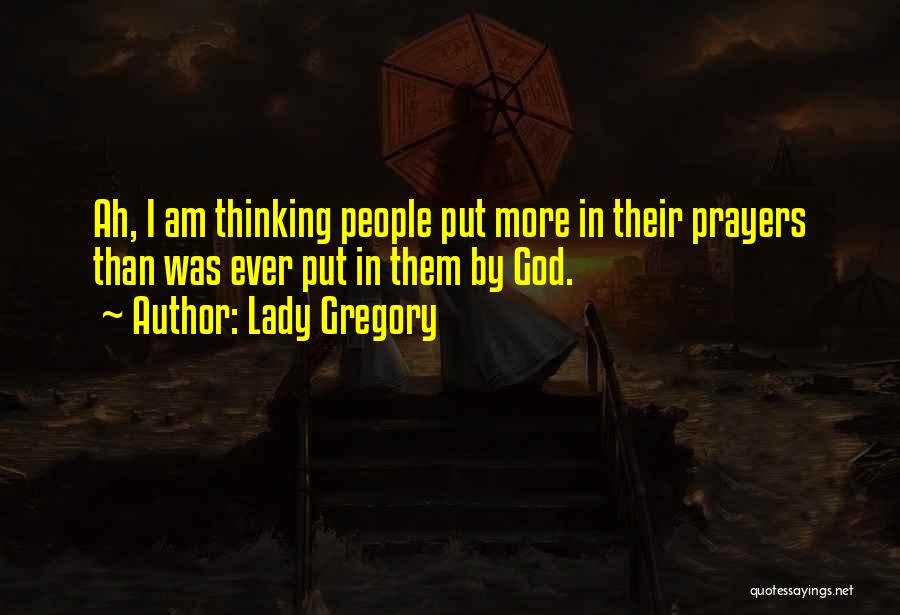 Lady Gregory Quotes: Ah, I Am Thinking People Put More In Their Prayers Than Was Ever Put In Them By God.