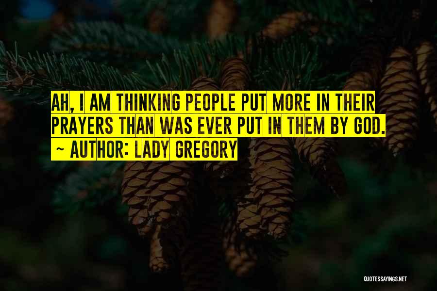 Lady Gregory Quotes: Ah, I Am Thinking People Put More In Their Prayers Than Was Ever Put In Them By God.