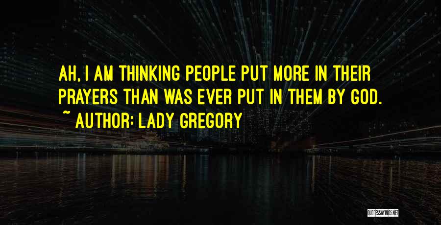 Lady Gregory Quotes: Ah, I Am Thinking People Put More In Their Prayers Than Was Ever Put In Them By God.