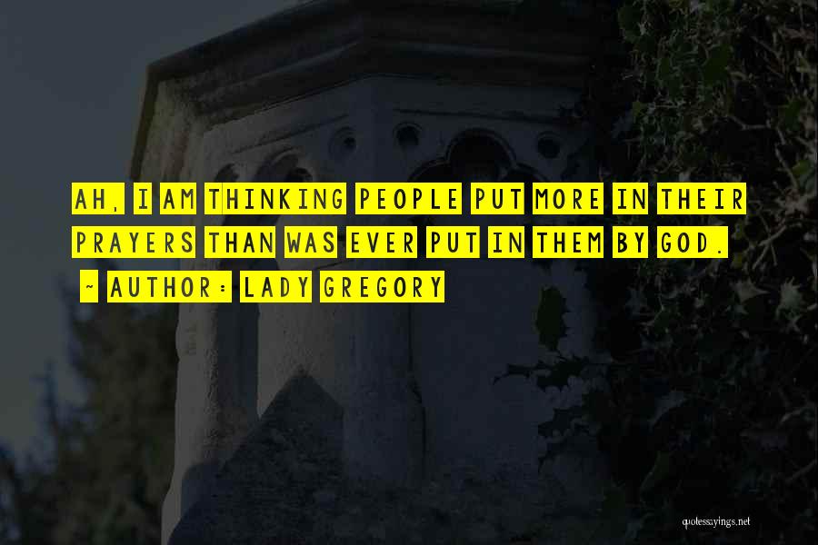 Lady Gregory Quotes: Ah, I Am Thinking People Put More In Their Prayers Than Was Ever Put In Them By God.