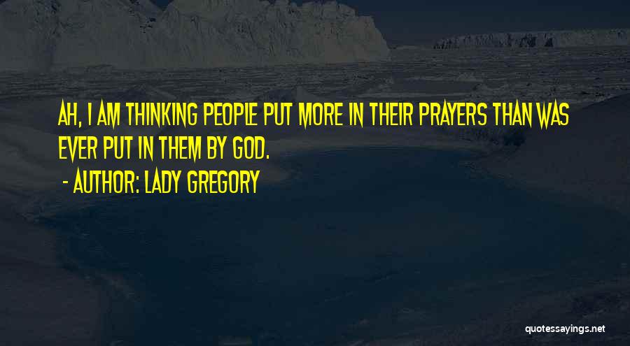 Lady Gregory Quotes: Ah, I Am Thinking People Put More In Their Prayers Than Was Ever Put In Them By God.