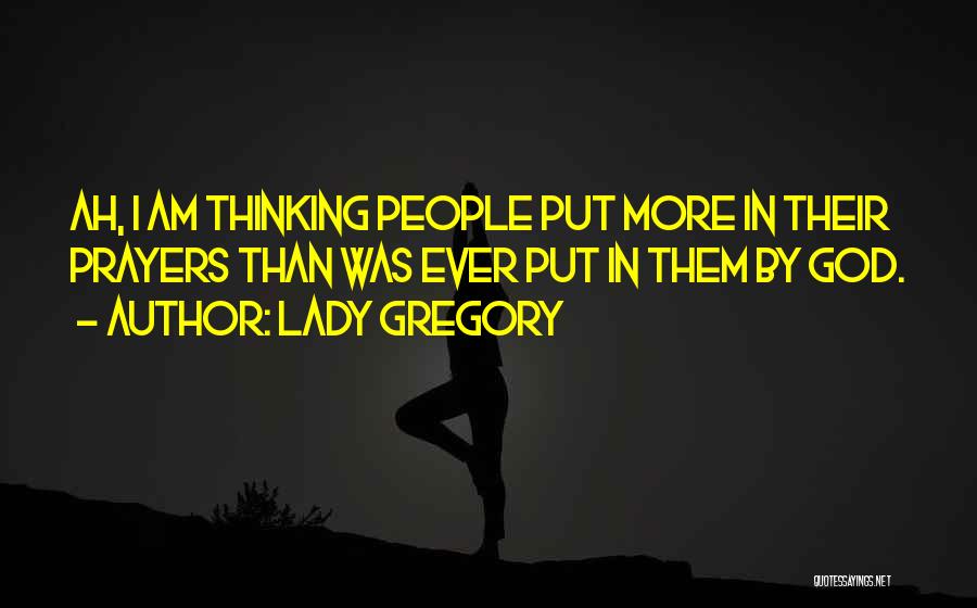 Lady Gregory Quotes: Ah, I Am Thinking People Put More In Their Prayers Than Was Ever Put In Them By God.