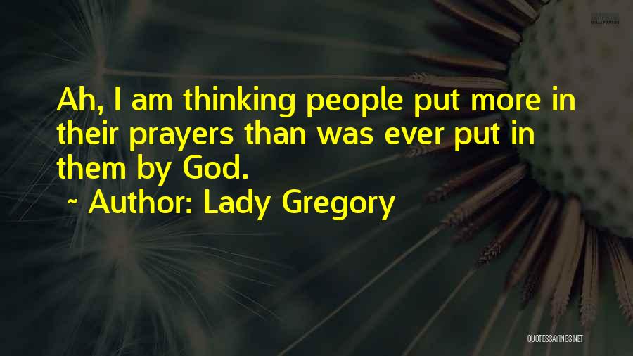 Lady Gregory Quotes: Ah, I Am Thinking People Put More In Their Prayers Than Was Ever Put In Them By God.