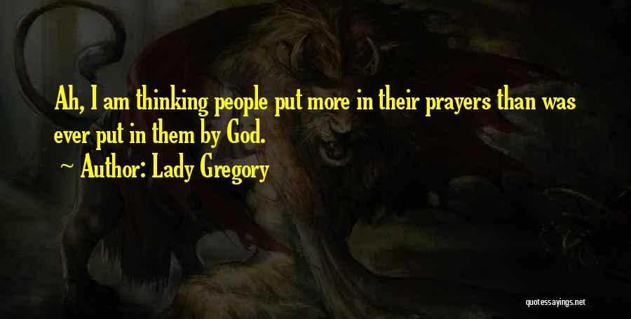 Lady Gregory Quotes: Ah, I Am Thinking People Put More In Their Prayers Than Was Ever Put In Them By God.