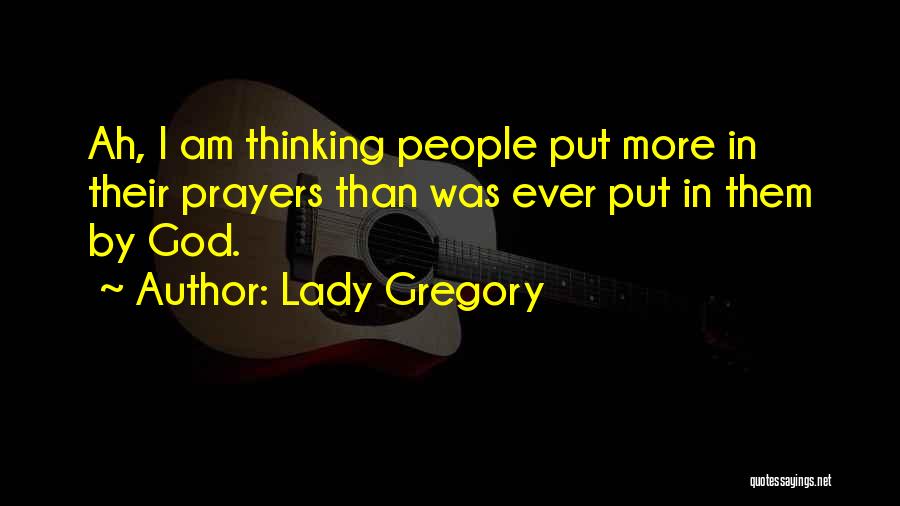 Lady Gregory Quotes: Ah, I Am Thinking People Put More In Their Prayers Than Was Ever Put In Them By God.