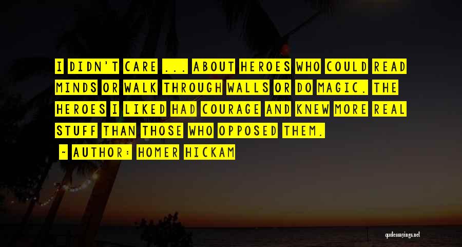 Homer Hickam Quotes: I Didn't Care ... About Heroes Who Could Read Minds Or Walk Through Walls Or Do Magic. The Heroes I