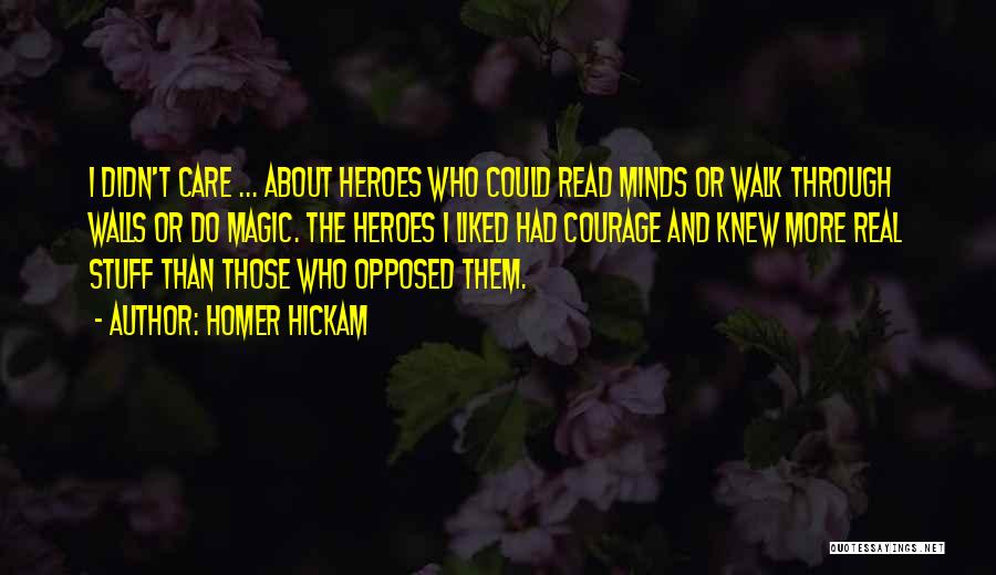 Homer Hickam Quotes: I Didn't Care ... About Heroes Who Could Read Minds Or Walk Through Walls Or Do Magic. The Heroes I