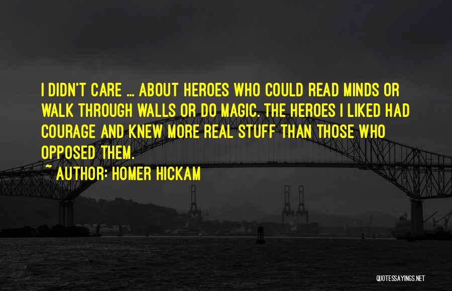 Homer Hickam Quotes: I Didn't Care ... About Heroes Who Could Read Minds Or Walk Through Walls Or Do Magic. The Heroes I