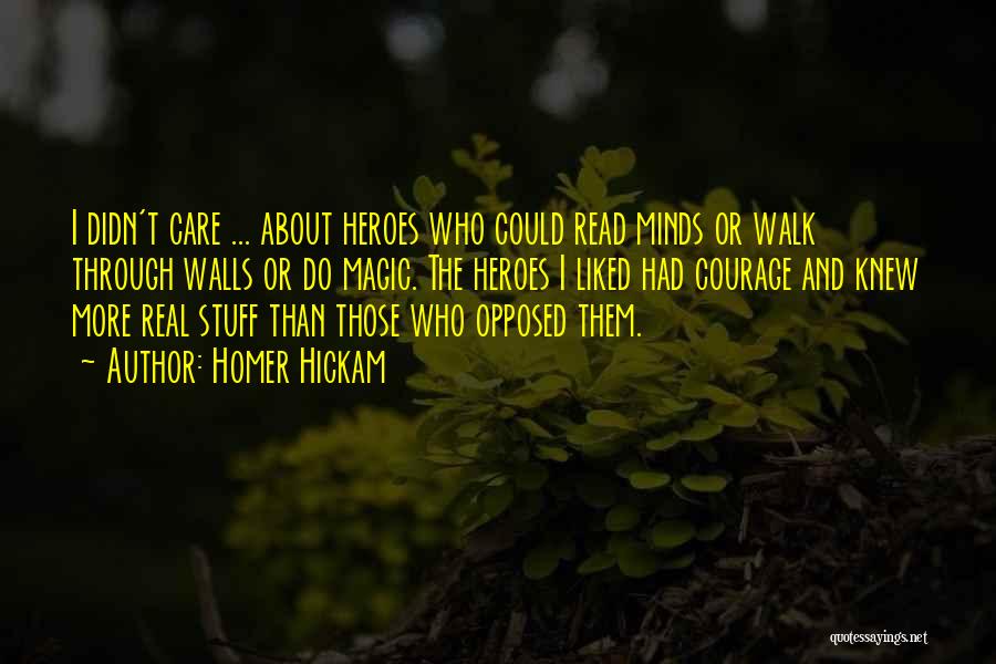 Homer Hickam Quotes: I Didn't Care ... About Heroes Who Could Read Minds Or Walk Through Walls Or Do Magic. The Heroes I