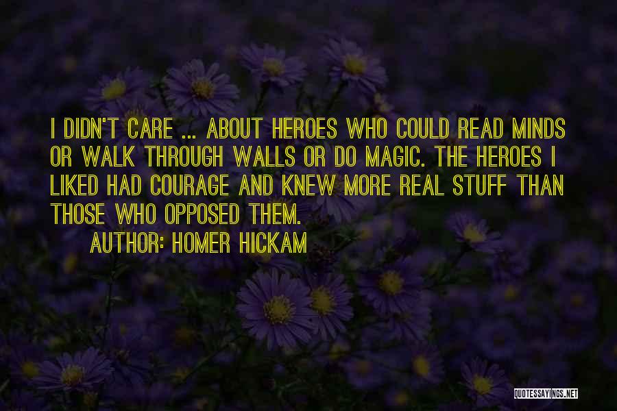 Homer Hickam Quotes: I Didn't Care ... About Heroes Who Could Read Minds Or Walk Through Walls Or Do Magic. The Heroes I