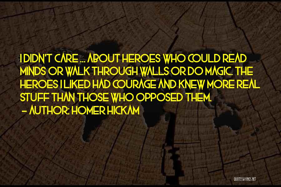 Homer Hickam Quotes: I Didn't Care ... About Heroes Who Could Read Minds Or Walk Through Walls Or Do Magic. The Heroes I