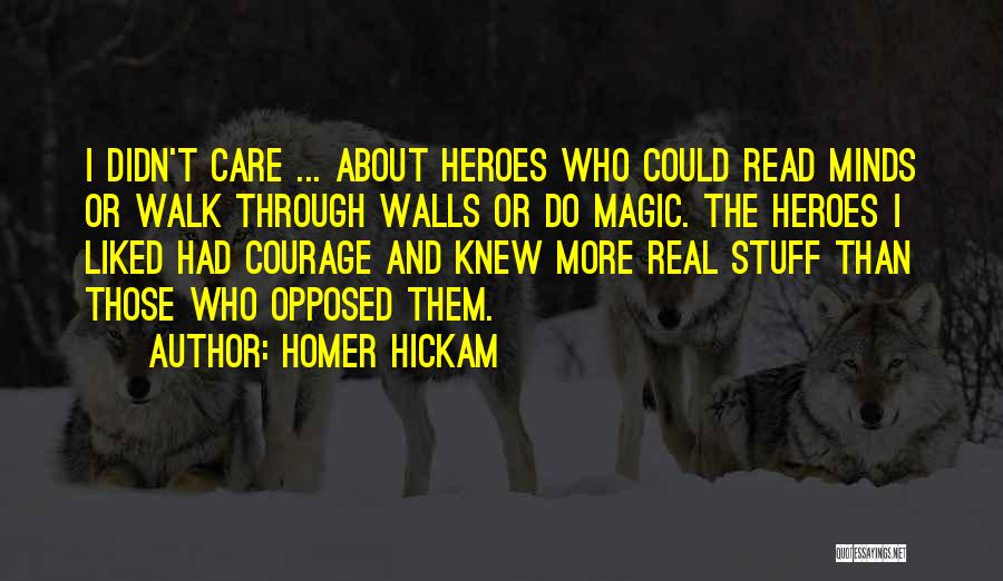 Homer Hickam Quotes: I Didn't Care ... About Heroes Who Could Read Minds Or Walk Through Walls Or Do Magic. The Heroes I