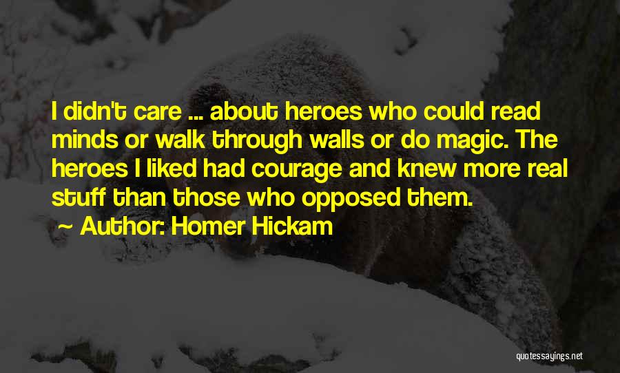 Homer Hickam Quotes: I Didn't Care ... About Heroes Who Could Read Minds Or Walk Through Walls Or Do Magic. The Heroes I