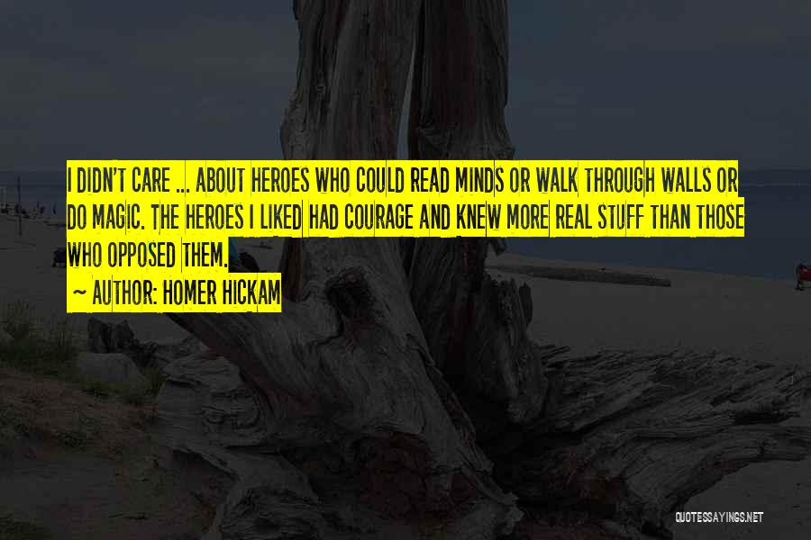 Homer Hickam Quotes: I Didn't Care ... About Heroes Who Could Read Minds Or Walk Through Walls Or Do Magic. The Heroes I