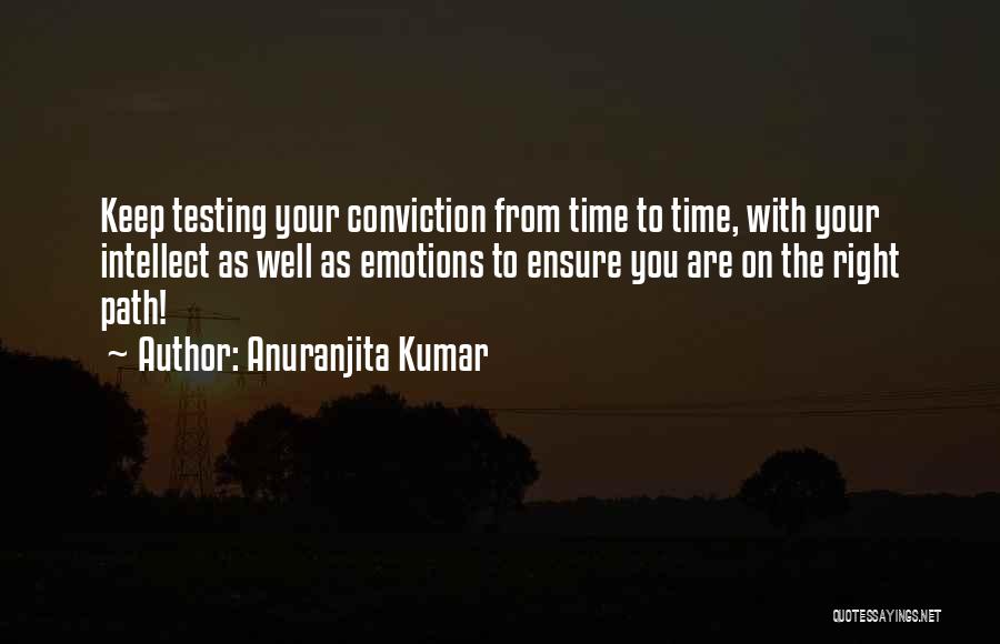 Anuranjita Kumar Quotes: Keep Testing Your Conviction From Time To Time, With Your Intellect As Well As Emotions To Ensure You Are On