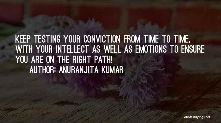 Anuranjita Kumar Quotes: Keep Testing Your Conviction From Time To Time, With Your Intellect As Well As Emotions To Ensure You Are On