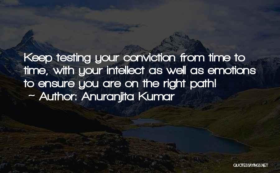 Anuranjita Kumar Quotes: Keep Testing Your Conviction From Time To Time, With Your Intellect As Well As Emotions To Ensure You Are On