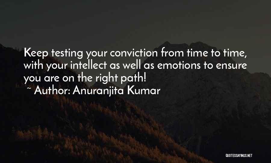 Anuranjita Kumar Quotes: Keep Testing Your Conviction From Time To Time, With Your Intellect As Well As Emotions To Ensure You Are On