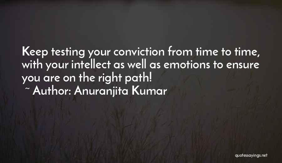 Anuranjita Kumar Quotes: Keep Testing Your Conviction From Time To Time, With Your Intellect As Well As Emotions To Ensure You Are On