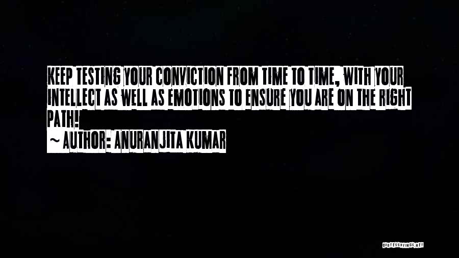 Anuranjita Kumar Quotes: Keep Testing Your Conviction From Time To Time, With Your Intellect As Well As Emotions To Ensure You Are On