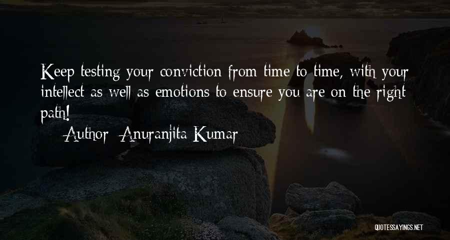 Anuranjita Kumar Quotes: Keep Testing Your Conviction From Time To Time, With Your Intellect As Well As Emotions To Ensure You Are On