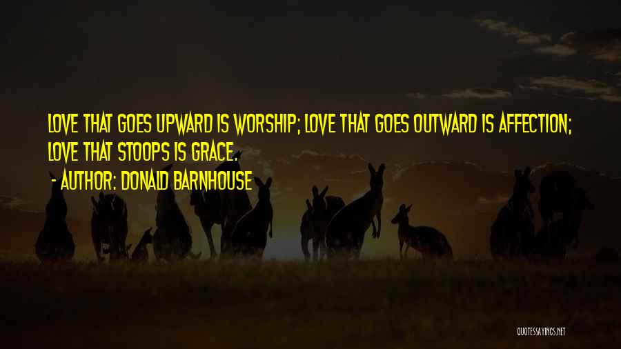 Donald Barnhouse Quotes: Love That Goes Upward Is Worship; Love That Goes Outward Is Affection; Love That Stoops Is Grace.