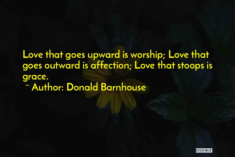 Donald Barnhouse Quotes: Love That Goes Upward Is Worship; Love That Goes Outward Is Affection; Love That Stoops Is Grace.