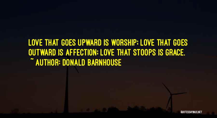 Donald Barnhouse Quotes: Love That Goes Upward Is Worship; Love That Goes Outward Is Affection; Love That Stoops Is Grace.