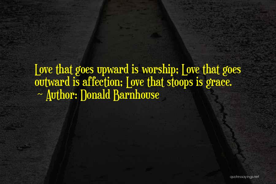 Donald Barnhouse Quotes: Love That Goes Upward Is Worship; Love That Goes Outward Is Affection; Love That Stoops Is Grace.