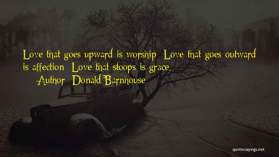 Donald Barnhouse Quotes: Love That Goes Upward Is Worship; Love That Goes Outward Is Affection; Love That Stoops Is Grace.