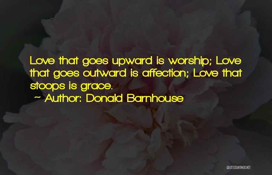 Donald Barnhouse Quotes: Love That Goes Upward Is Worship; Love That Goes Outward Is Affection; Love That Stoops Is Grace.