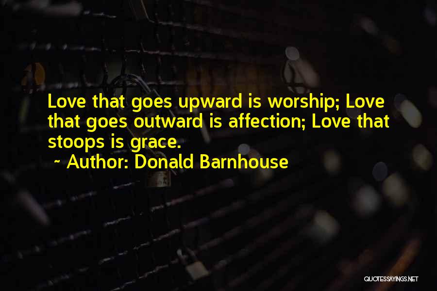 Donald Barnhouse Quotes: Love That Goes Upward Is Worship; Love That Goes Outward Is Affection; Love That Stoops Is Grace.