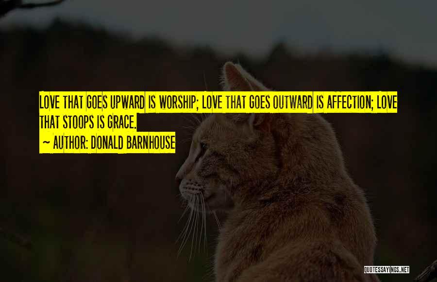 Donald Barnhouse Quotes: Love That Goes Upward Is Worship; Love That Goes Outward Is Affection; Love That Stoops Is Grace.