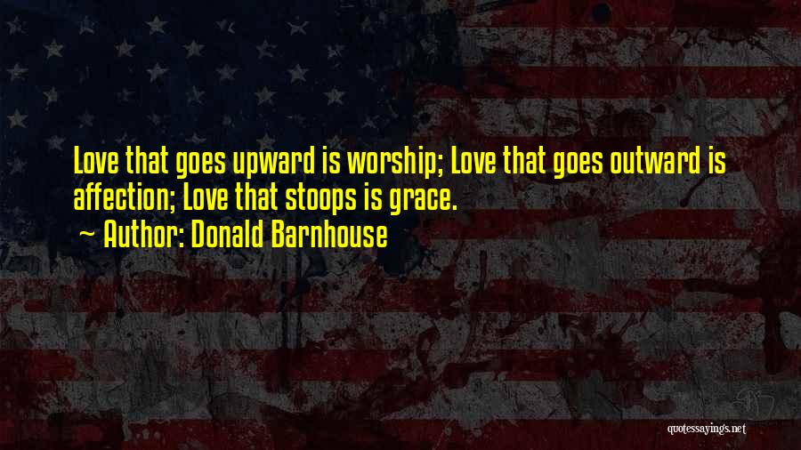 Donald Barnhouse Quotes: Love That Goes Upward Is Worship; Love That Goes Outward Is Affection; Love That Stoops Is Grace.