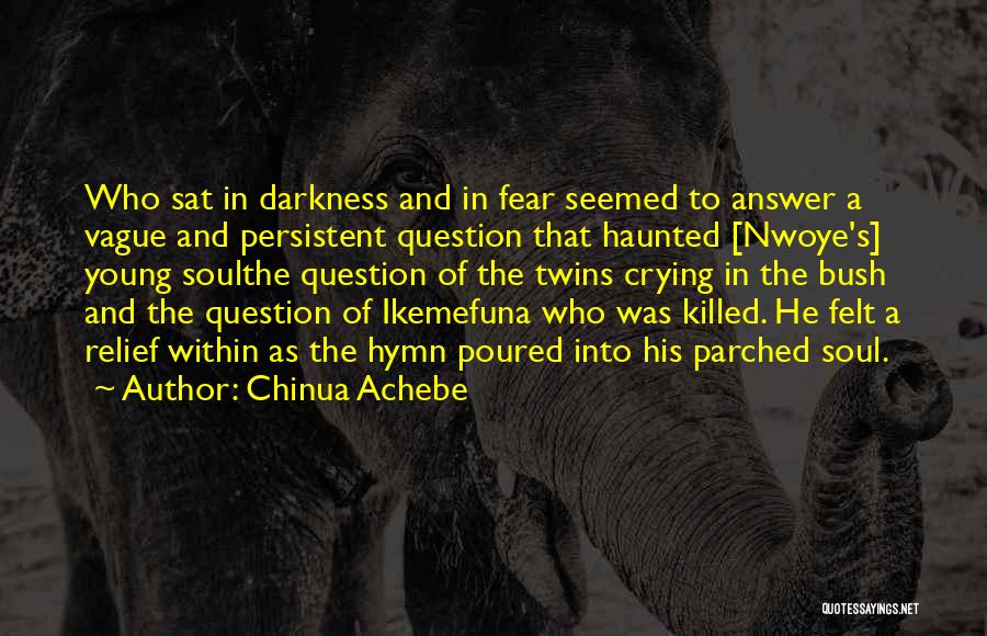 Chinua Achebe Quotes: Who Sat In Darkness And In Fear Seemed To Answer A Vague And Persistent Question That Haunted [nwoye's] Young Soulthe