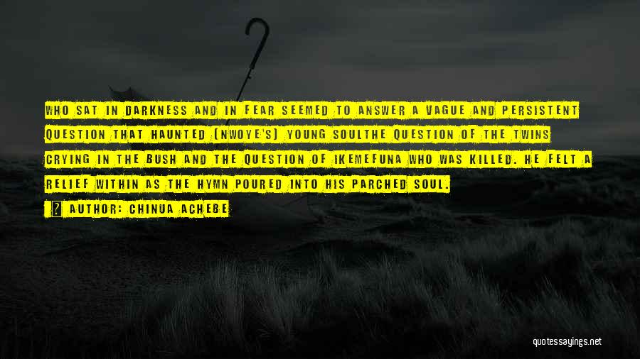 Chinua Achebe Quotes: Who Sat In Darkness And In Fear Seemed To Answer A Vague And Persistent Question That Haunted [nwoye's] Young Soulthe