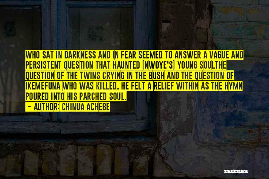 Chinua Achebe Quotes: Who Sat In Darkness And In Fear Seemed To Answer A Vague And Persistent Question That Haunted [nwoye's] Young Soulthe