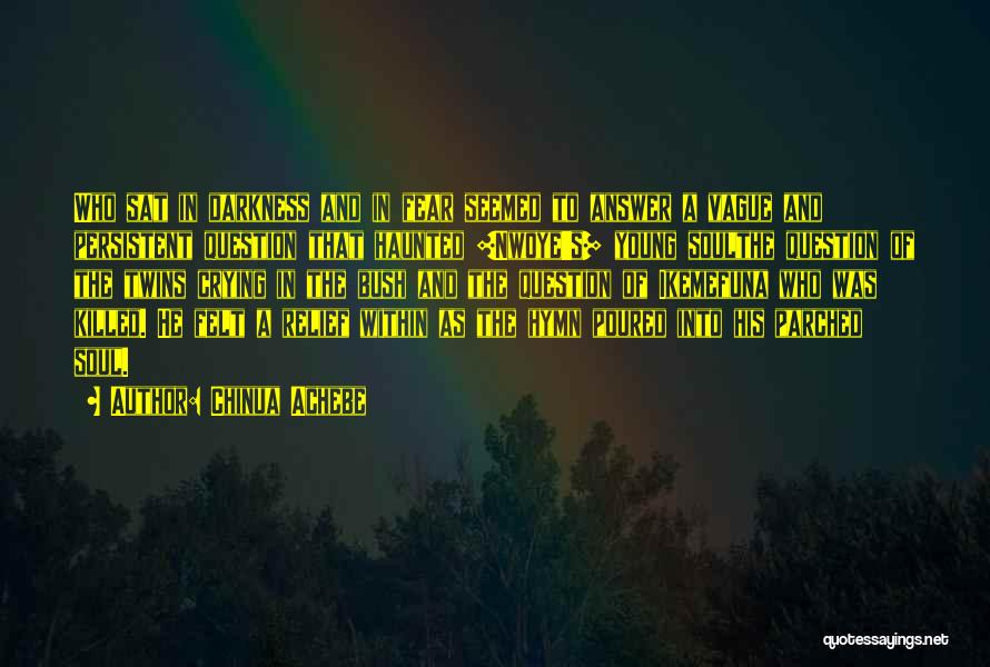 Chinua Achebe Quotes: Who Sat In Darkness And In Fear Seemed To Answer A Vague And Persistent Question That Haunted [nwoye's] Young Soulthe