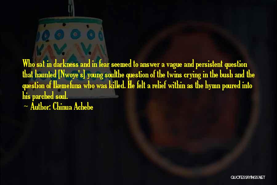 Chinua Achebe Quotes: Who Sat In Darkness And In Fear Seemed To Answer A Vague And Persistent Question That Haunted [nwoye's] Young Soulthe