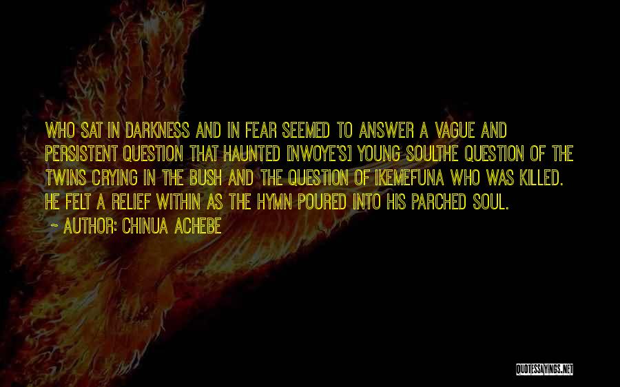 Chinua Achebe Quotes: Who Sat In Darkness And In Fear Seemed To Answer A Vague And Persistent Question That Haunted [nwoye's] Young Soulthe