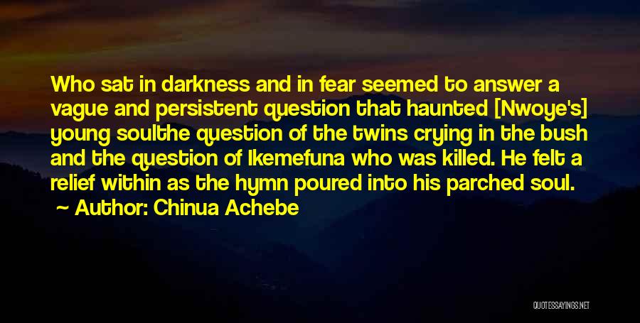 Chinua Achebe Quotes: Who Sat In Darkness And In Fear Seemed To Answer A Vague And Persistent Question That Haunted [nwoye's] Young Soulthe