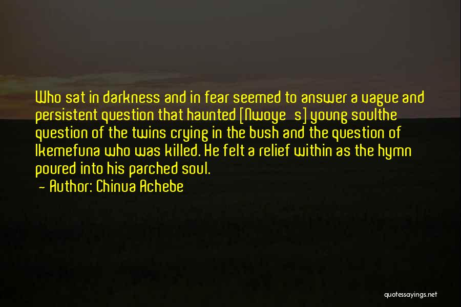 Chinua Achebe Quotes: Who Sat In Darkness And In Fear Seemed To Answer A Vague And Persistent Question That Haunted [nwoye's] Young Soulthe