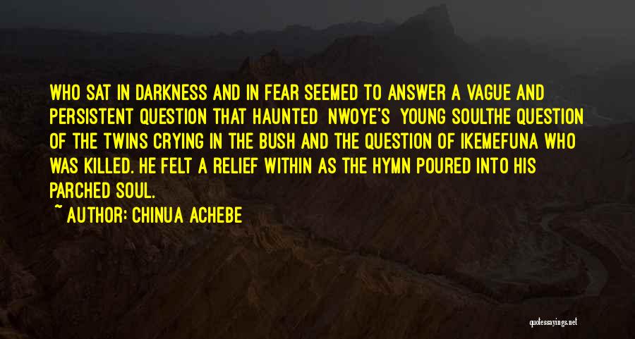 Chinua Achebe Quotes: Who Sat In Darkness And In Fear Seemed To Answer A Vague And Persistent Question That Haunted [nwoye's] Young Soulthe