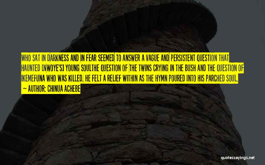 Chinua Achebe Quotes: Who Sat In Darkness And In Fear Seemed To Answer A Vague And Persistent Question That Haunted [nwoye's] Young Soulthe