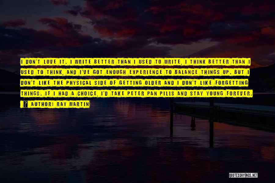 Ray Martin Quotes: I Don't Love It. I Write Better Than I Used To Write, I Think Better Than I Used To Think,