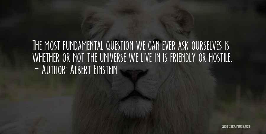 Albert Einstein Quotes: The Most Fundamental Question We Can Ever Ask Ourselves Is Whether Or Not The Universe We Live In Is Friendly