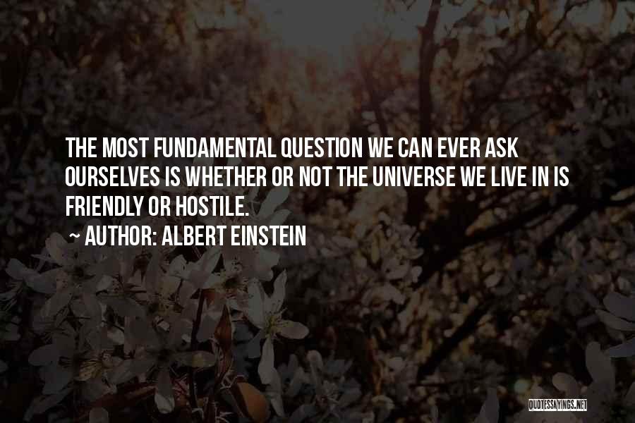 Albert Einstein Quotes: The Most Fundamental Question We Can Ever Ask Ourselves Is Whether Or Not The Universe We Live In Is Friendly