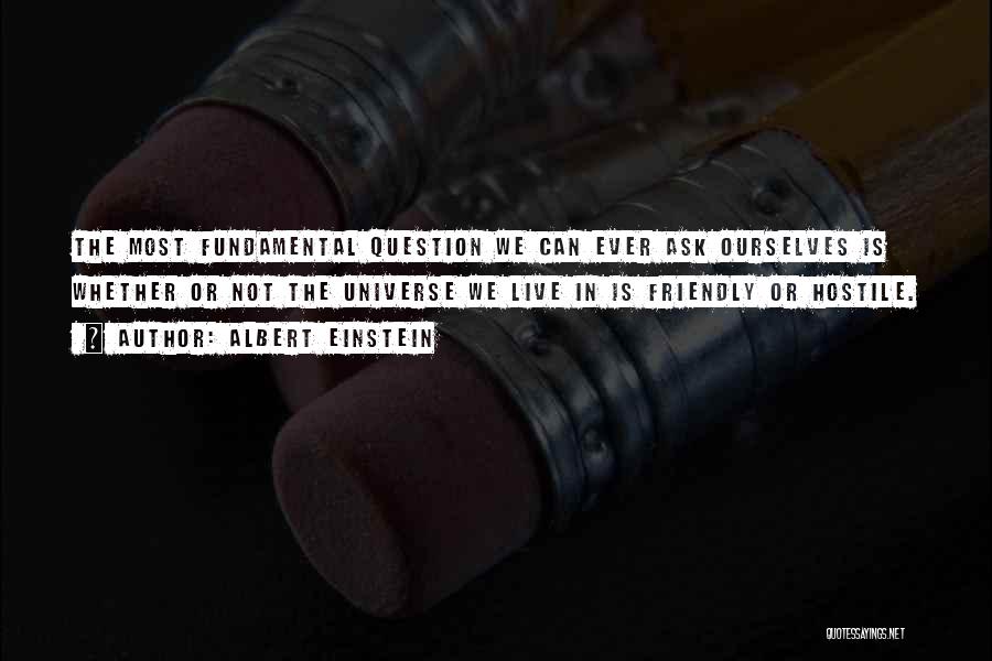 Albert Einstein Quotes: The Most Fundamental Question We Can Ever Ask Ourselves Is Whether Or Not The Universe We Live In Is Friendly