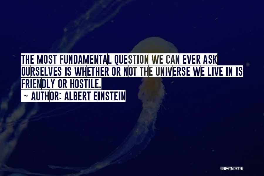 Albert Einstein Quotes: The Most Fundamental Question We Can Ever Ask Ourselves Is Whether Or Not The Universe We Live In Is Friendly